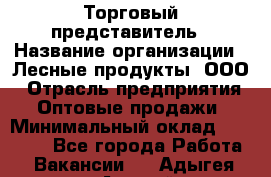 Торговый представитель › Название организации ­ Лесные продукты, ООО › Отрасль предприятия ­ Оптовые продажи › Минимальный оклад ­ 34 000 - Все города Работа » Вакансии   . Адыгея респ.,Адыгейск г.